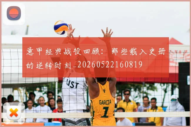 意甲经典战役回顾:那些载入史册的逆转时刻_20260522160819