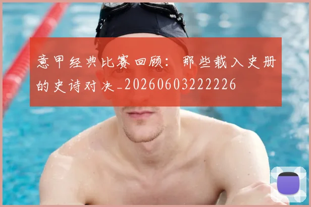 意甲经典比赛回顾:那些载入史册的史诗对决_20260603222226
