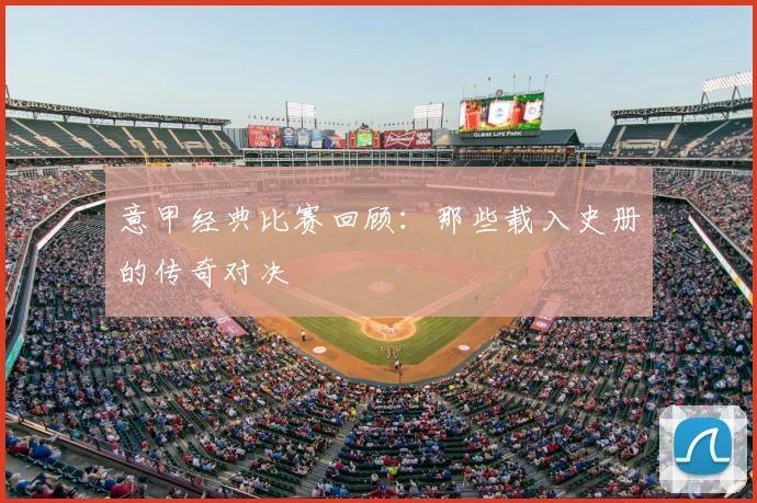 意甲经典比赛回顾:那些载入史册的传奇对决