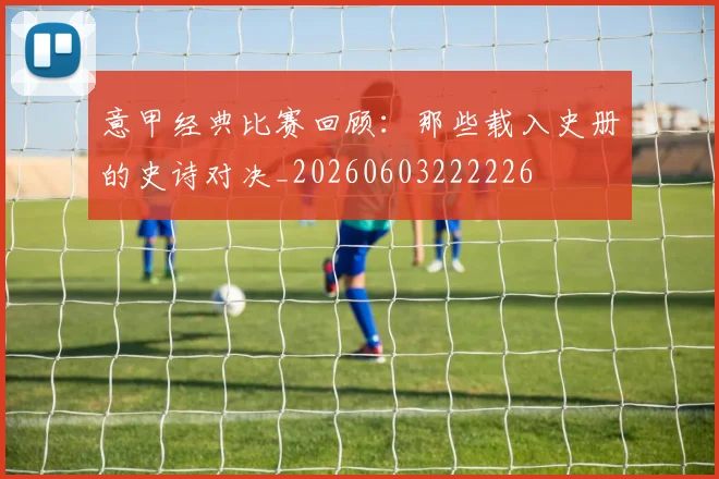 意甲经典比赛回顾:那些载入史册的史诗对决_20260603222226